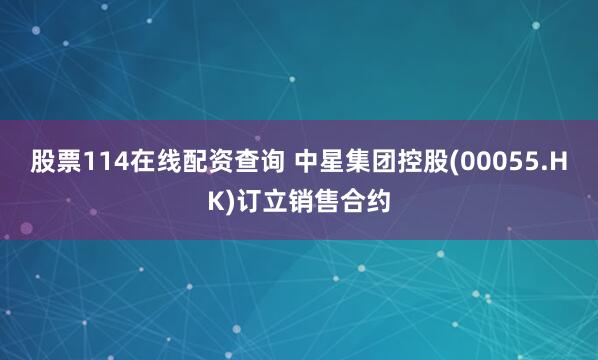股票114在线配资查询 中星集团控股(00055.HK)订立销售合约