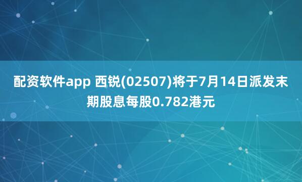 配资软件app 西锐(02507)将于7月14日派发末期股息每股0.782港元