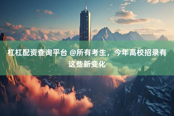 杠杠配资查询平台 @所有考生，今年高校招录有这些新变化