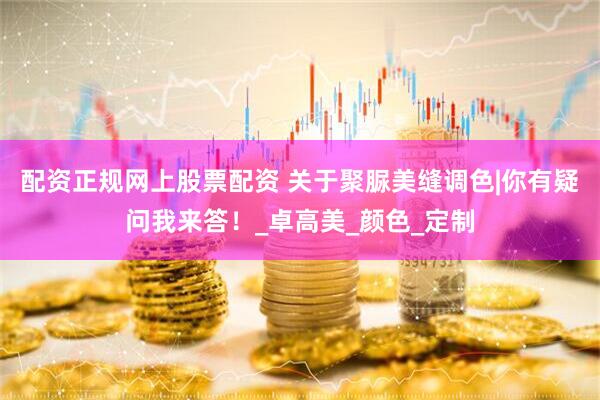 配资正规网上股票配资 关于聚脲美缝调色|你有疑问我来答！_卓高美_颜色_定制