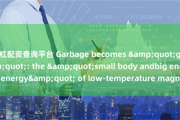杠杠配资查询平台 Garbage becomes &quot;green electricity&quot;: the &quot;small body andbig energy&quot; of low-temperature magnetic pyrolysis_has_to