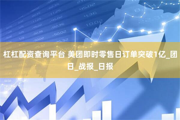 杠杠配资查询平台 美团即时零售日订单突破1亿_团日_战报_日报