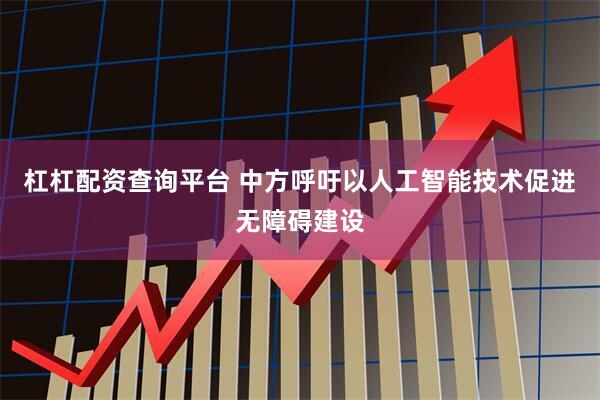 杠杠配资查询平台 中方呼吁以人工智能技术促进无障碍建设