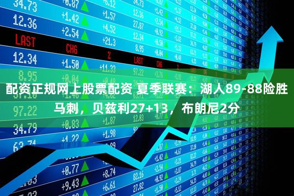 配资正规网上股票配资 夏季联赛：湖人89-88险胜马刺，贝兹利27+13，布朗尼2分