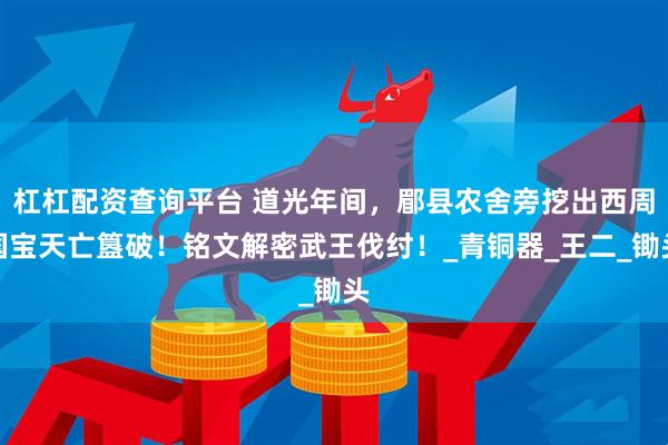 杠杠配资查询平台 道光年间，郿县农舍旁挖出西周国宝天亡簋破！铭文解密武王伐纣！_青铜器_王二_锄头