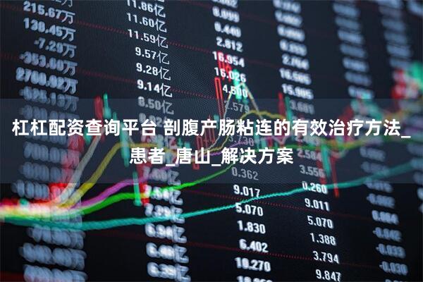 杠杠配资查询平台 剖腹产肠粘连的有效治疗方法_患者_唐山_解决方案