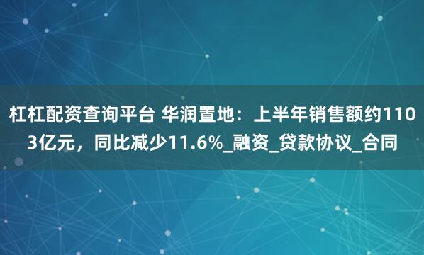 杠杠配资查询平台 华润置地：上半年销售额约1103亿元，同比减少11.6%_融资_贷款协议_合同